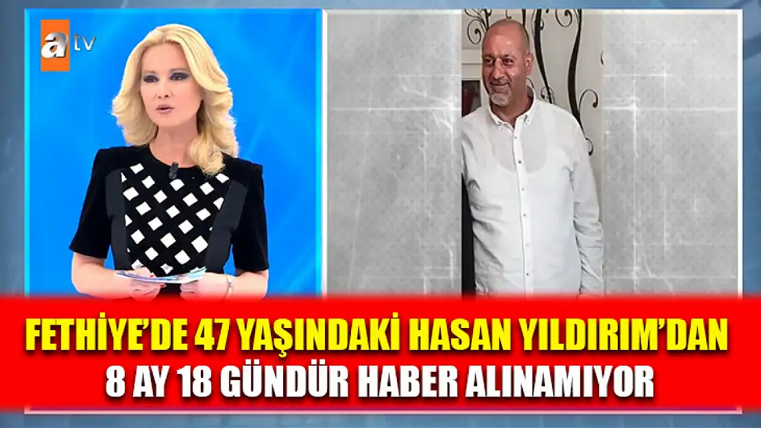 Fethiye'de 47 yaşındaki Hasan Yıldırım'dan 8 ay 18 gündür haber alınamıyor