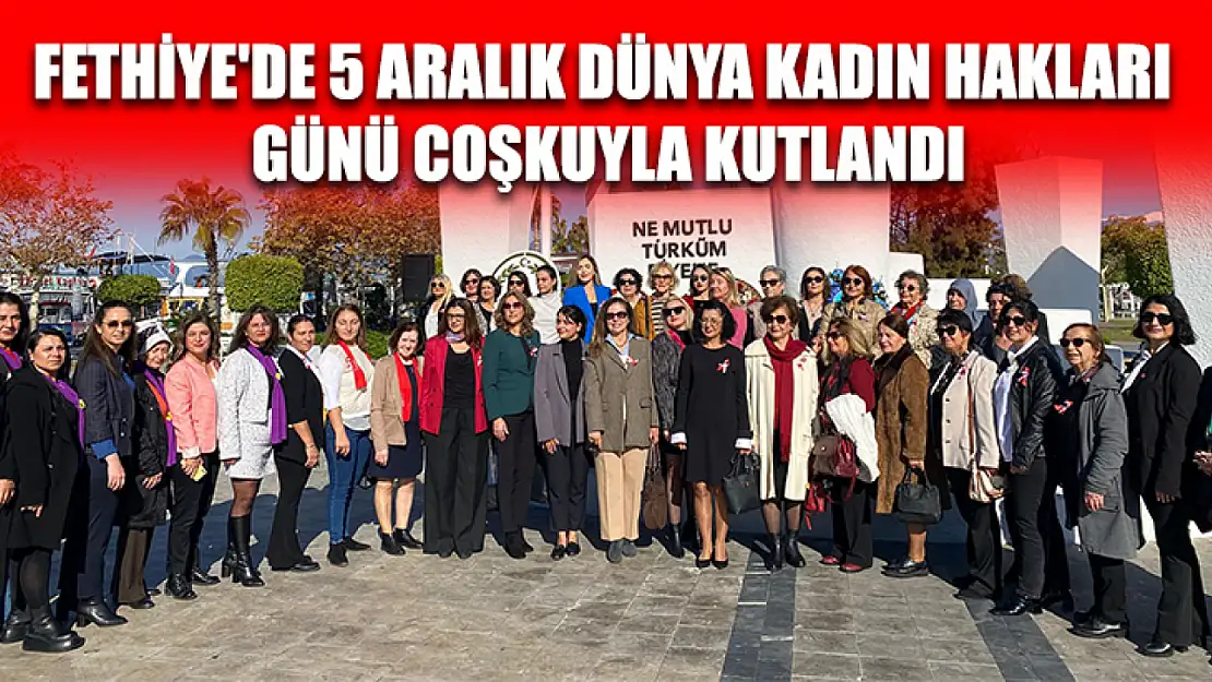 Fethiye'de 5 Aralık Dünya Kadın Hakları Günü Coşkuyla Kutlandı