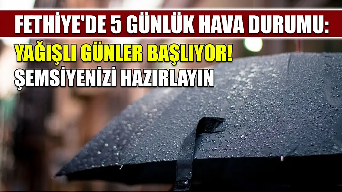 Fethiye'de 5 Günlük Hava Durumu: Yağışlı Günler Başlıyor!  Şemsiyenizi Hazırlayın