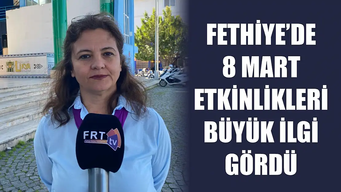 Fethiye'de 8 mart etkinlikleri büyük ilgi gördü