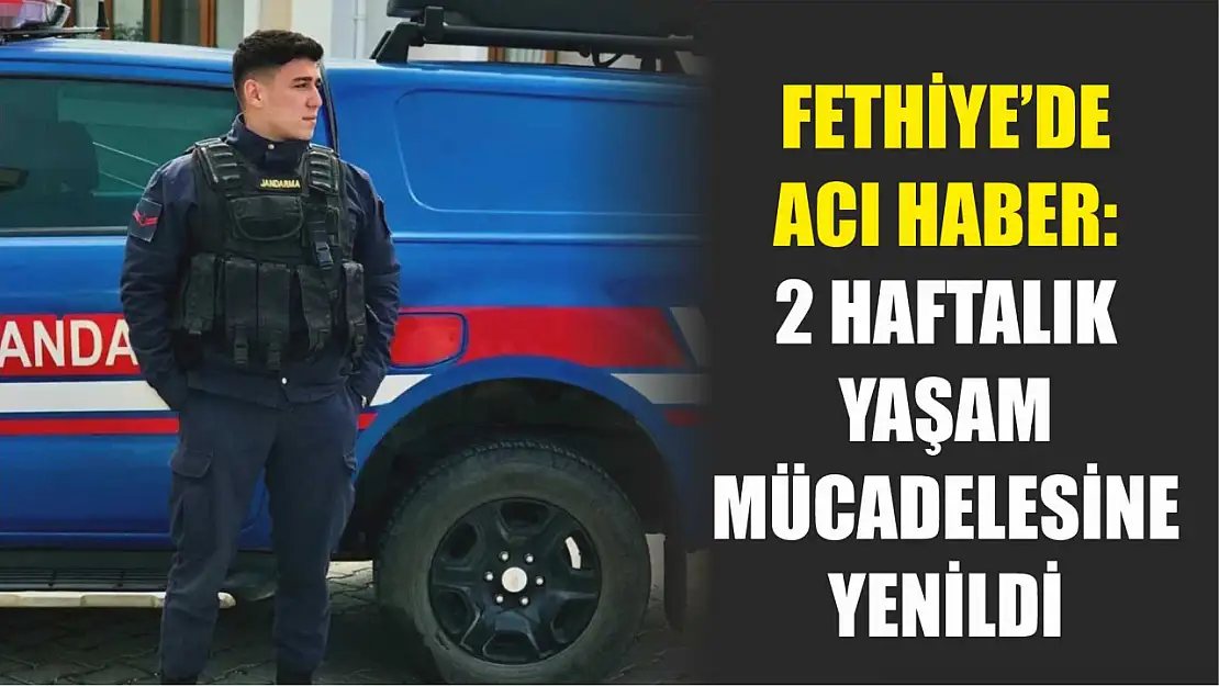 Fethiye'de acı haber: 2 haftalık yaşam mücadelesine yenildi