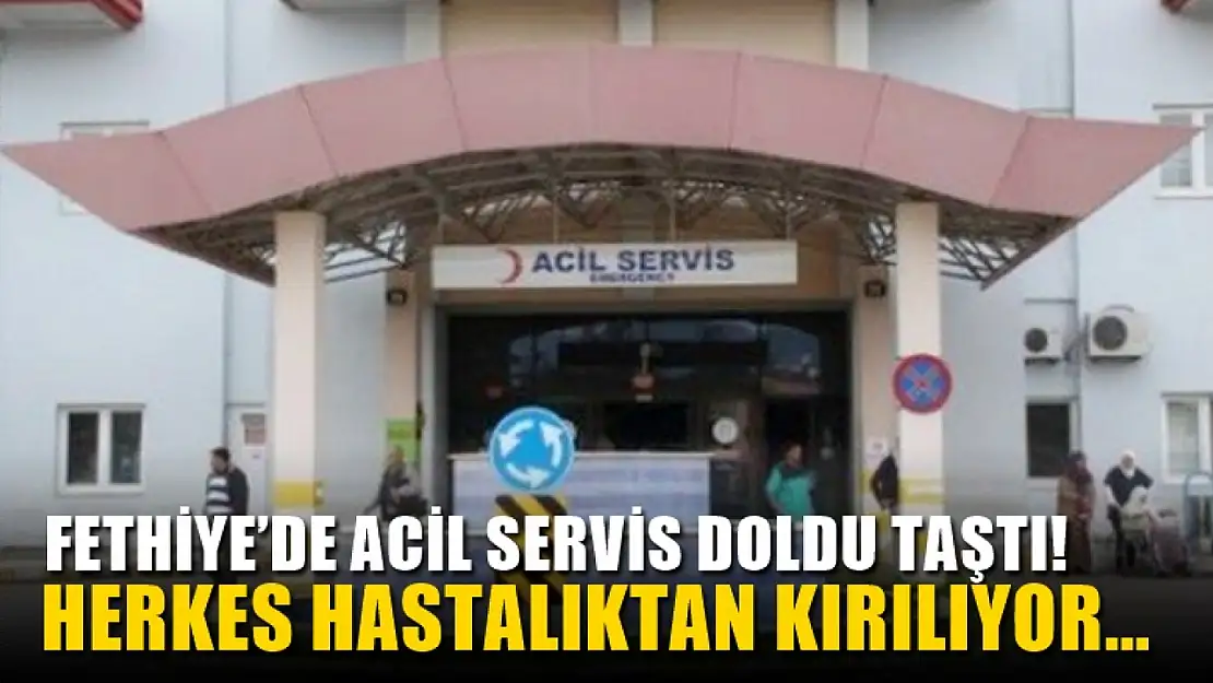 Fethiye'de Acil Servis doldu taştı! Herkes hastalıktan kırılıyor…