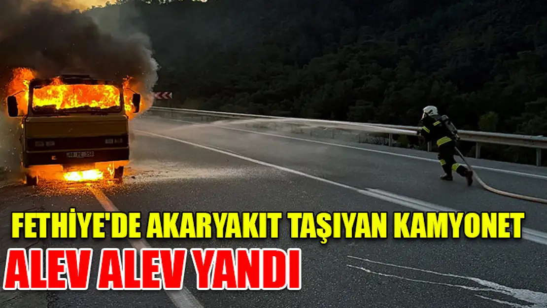 Fethiye'de akaryakıt taşıyan kamyonet alev alev yandı