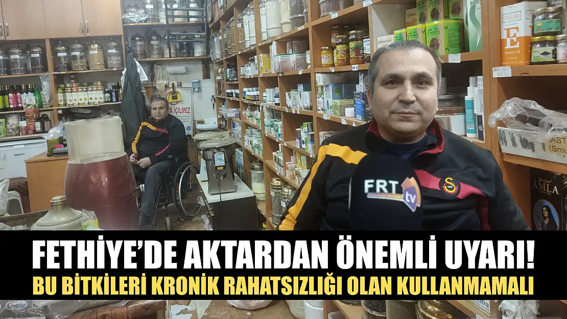 Fethiye'de aktardan önemli uyarı! Bu bitkileri kronik rahatsızlığı olan kullanmamalı