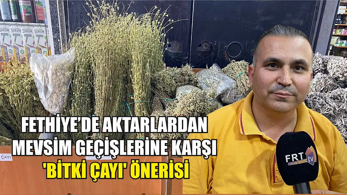 Fethiye'de Aktarlardan Mevsim Geçişlerine Karşı 'Bitki Çayı' Önerisi