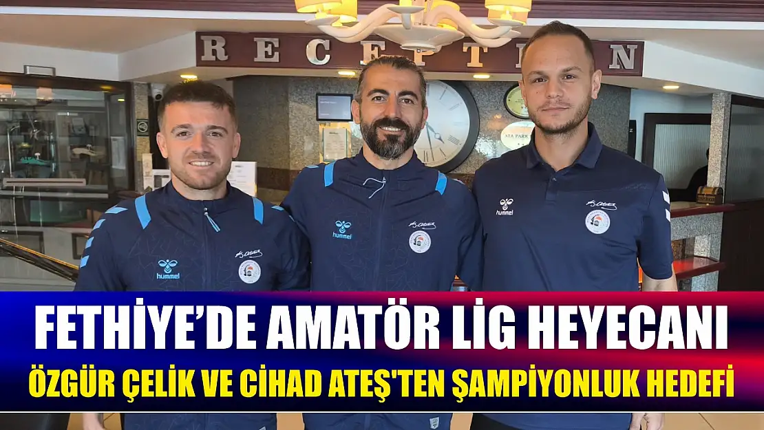 Fethiye'de amatör lig heyecanı: Özgür Çelik ve Cihad Ateş'ten şampiyonluk hedefi