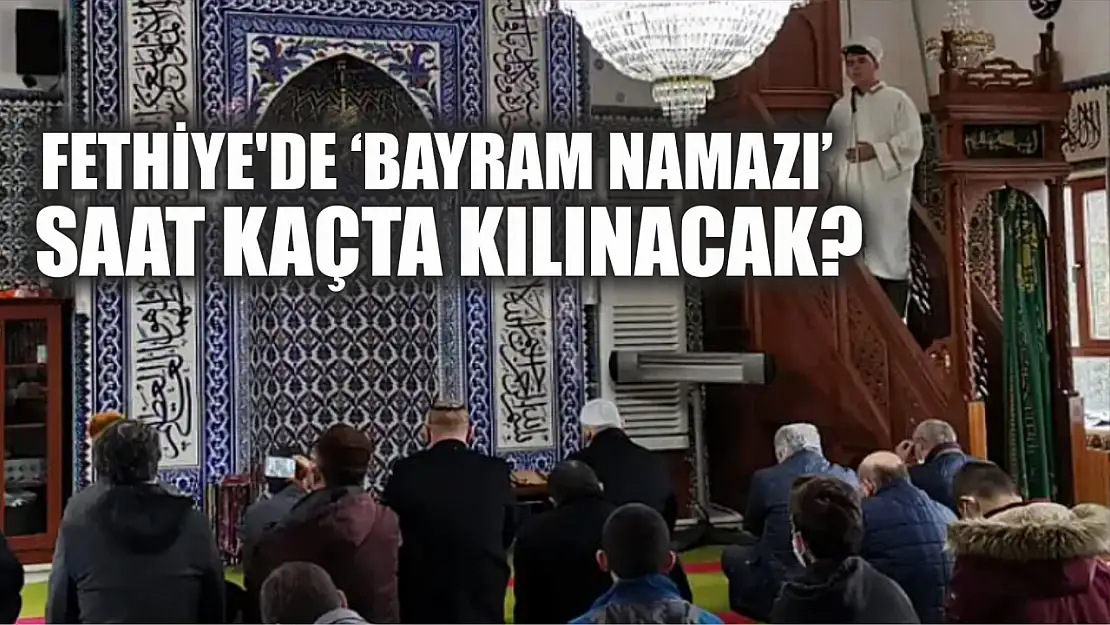 Fethiye'de 'Bayram Namazı' saat kaçta kılınacak?