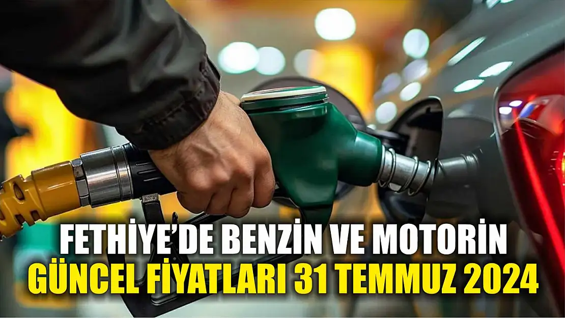 Fethiye'de benzin ve motorin güncel fiyatları 31 Temmuz 2024 