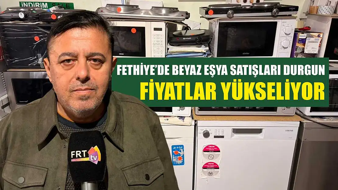 Fethiye'de beyaz eşya satışları durgun, fiyatlar yükseliyor