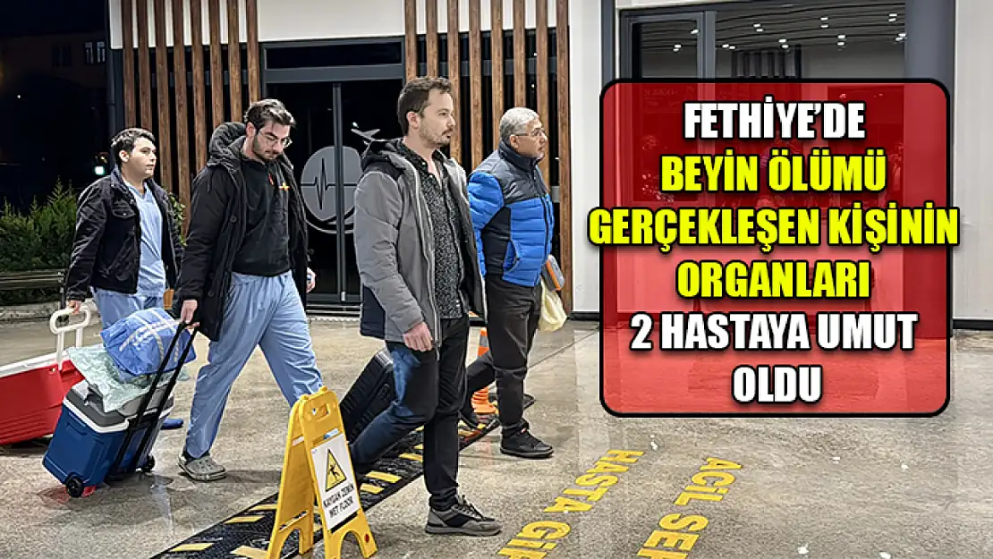 Fethiye'de beyin ölümü gerçekleşen kişinin organları 2 hastaya umut oldu