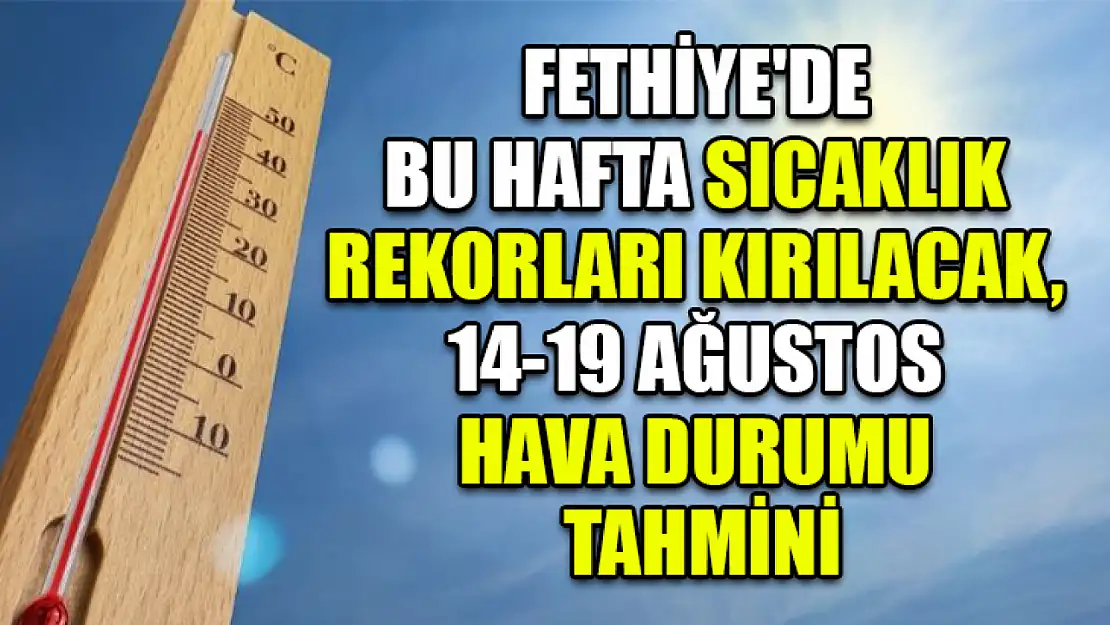 Fethiye'de Bu Hafta Sıcaklık Rekorları Kırılacak, 14-19 Ağustos Hava Durumu Tahmini