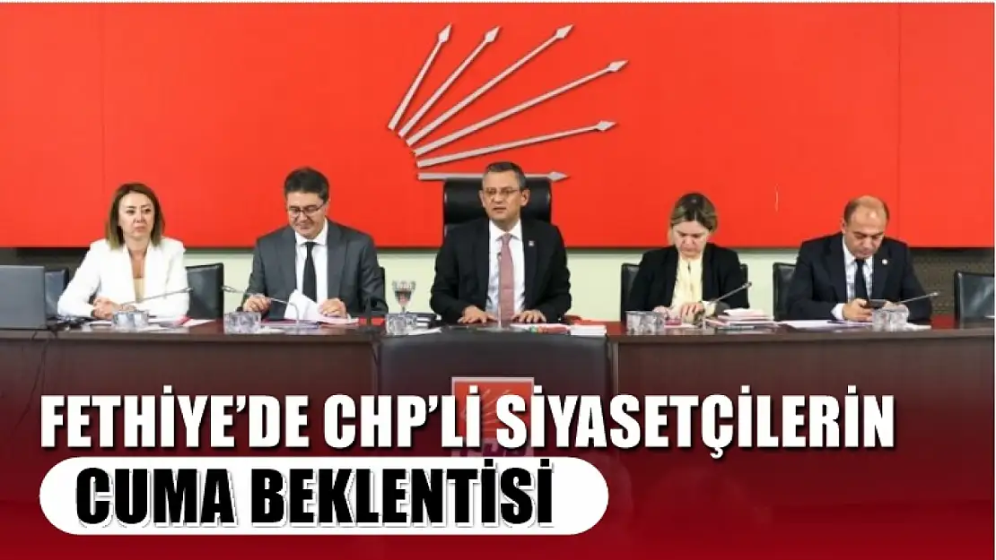 Fethiye'de CHP'li Siyasetçilerin Cuma Beklentisi