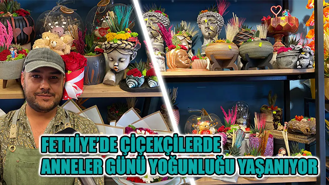 Fethiye'de Çiçekçilerde Anneler Günü Yoğunluğu Yaşanıyor