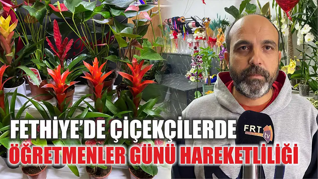 Fethiye'de Çiçekçilerde Öğretmenler Günü Hareketliliği