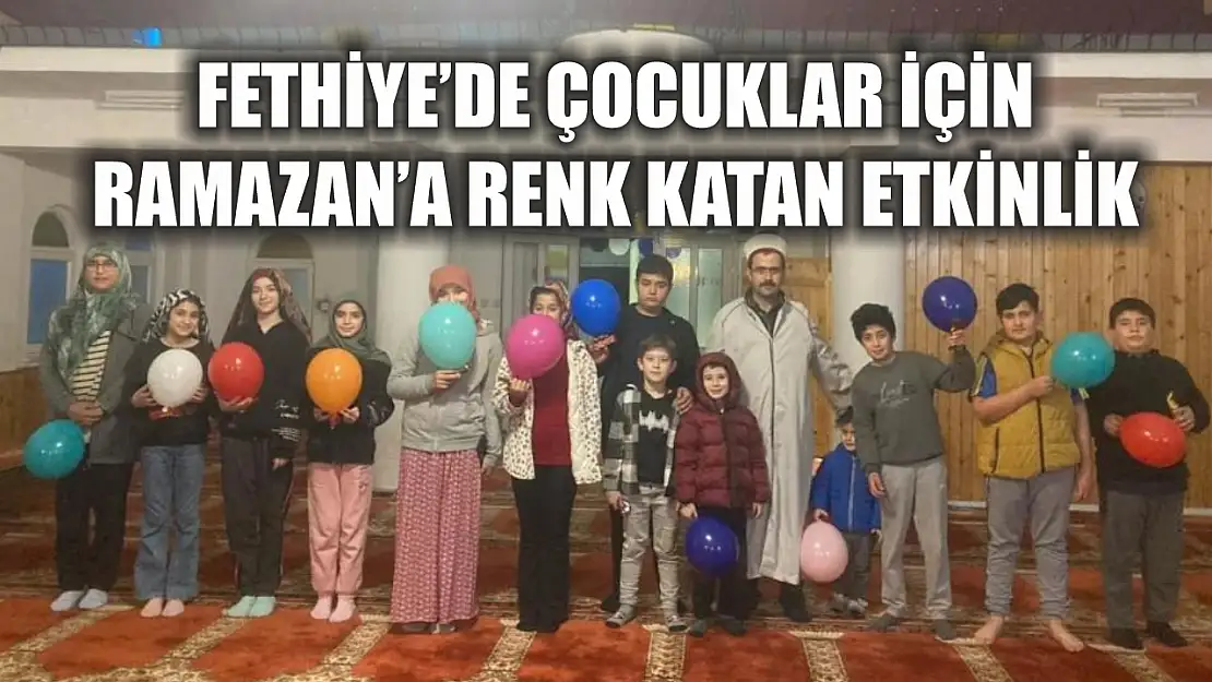 Fethiye'de çocuklar için Ramazan'a renk katan etkinlik