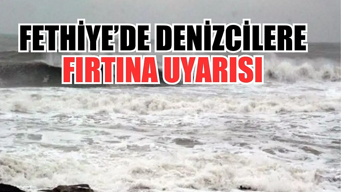 Fethiye'de denizcilere fırtına uyarısı