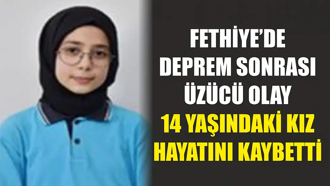 Fethiye'de deprem sonrası üzücü olay: 14 yaşındaki kız hayatını kaybetti