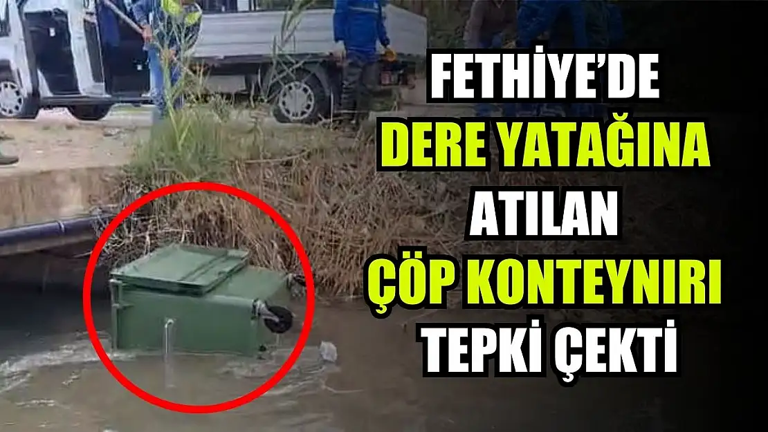 Fethiye'de Dere Yatağına Atılan Çöp Konteynırı Tepki Çekti