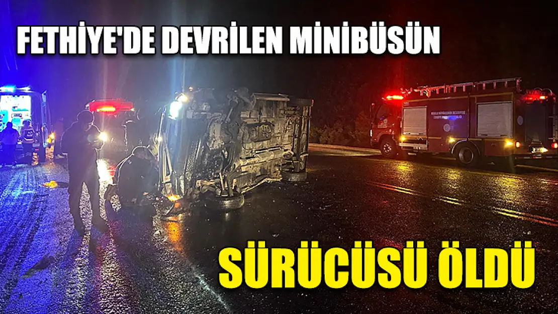 Fethiye'de devrilen minibüsün sürücüsü öldü