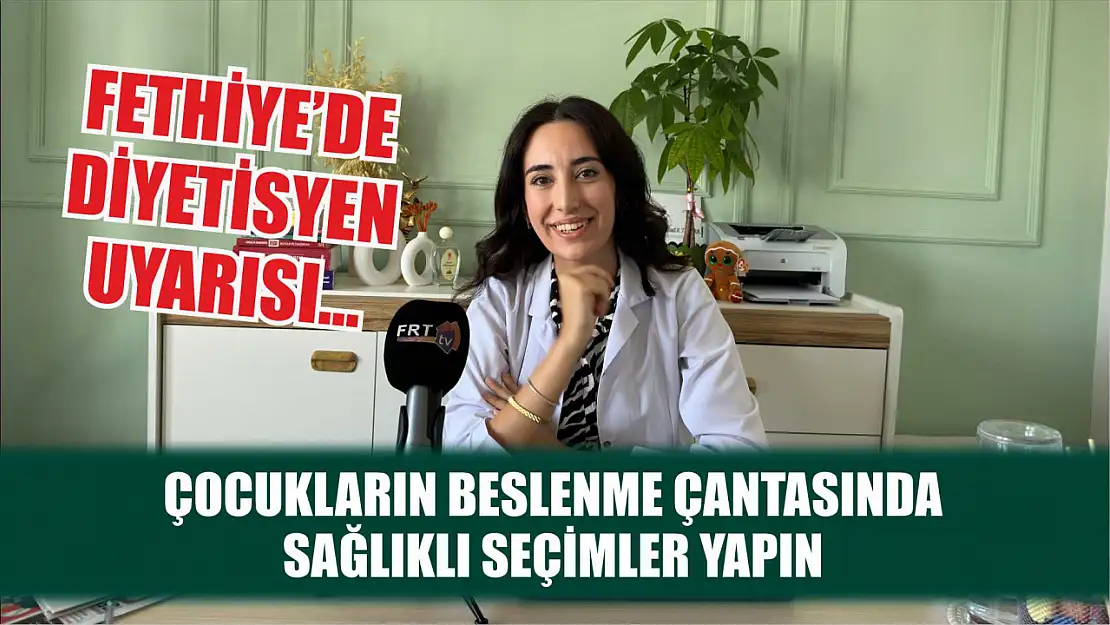 Fethiye'de Diyetisyen Uyarısı… Çocukların Beslenme Çantasında Sağlıklı Seçimler Yapın