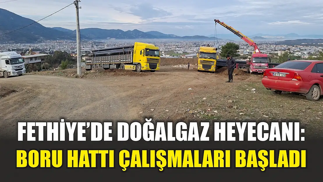 Fethiye'de doğalgaz heyecanı: Boru hattı çalışmaları başladı