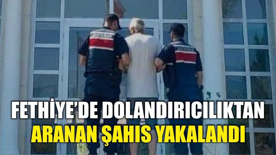 Fethiye'de dolandırıcılık suçundan aranan şahıs yakalandı