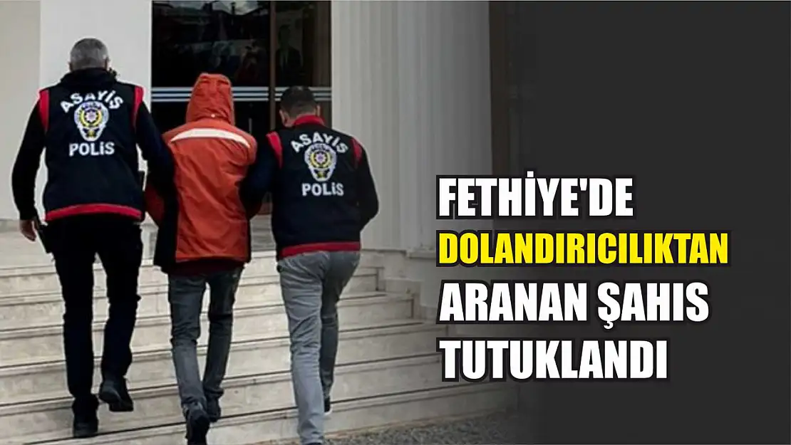 Fethiye'de dolandırıcılıktan aranan şahıs tutuklandı