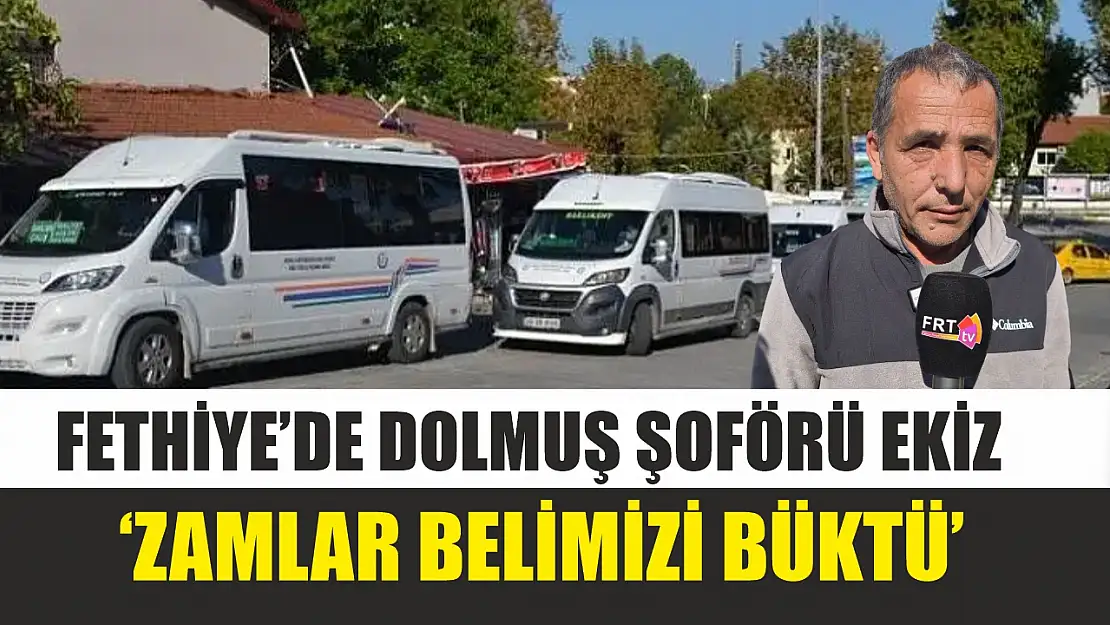 Fethiye'de dolmuş şoförü Ekiz, 'Zamlar belimizi büktü'