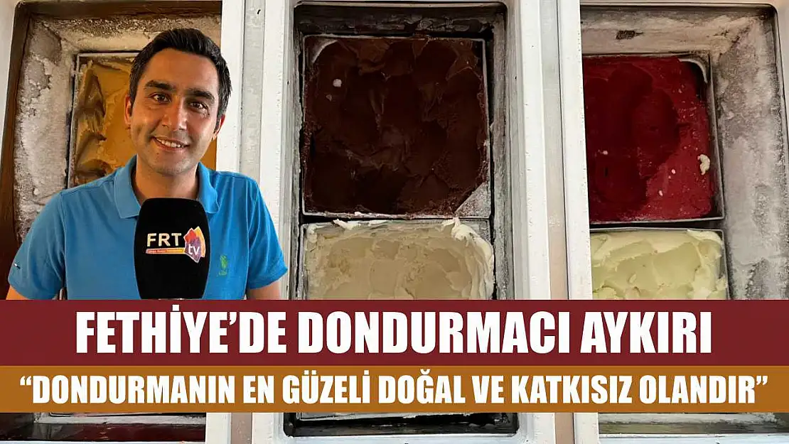 Fethiye'de Dondurmacı Aykırı: 'Dondurmanın En Güzeli Doğal ve Katkısız Olandır'