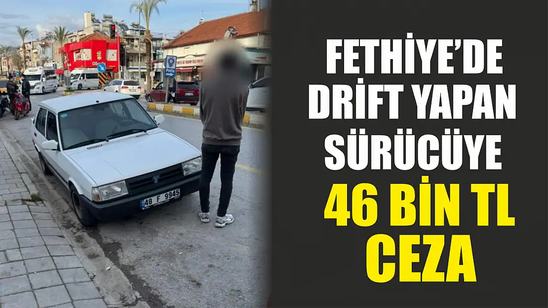 Fethiye'de drift yapan sürücüye 46 bin TL ceza