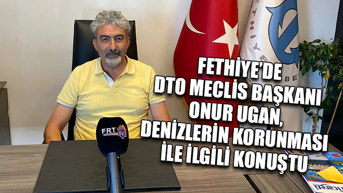 Fethiye'de DTO Meclis Başkanı Onur Ugan, Denizlerin Korunması İle İlgili Konuştu