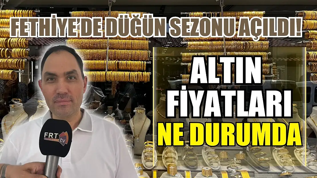 Fethiye'de düğün sezonu açıldı! Hangi altın grubuna yoğun ilgi var Altın fiyatları ne durumda..