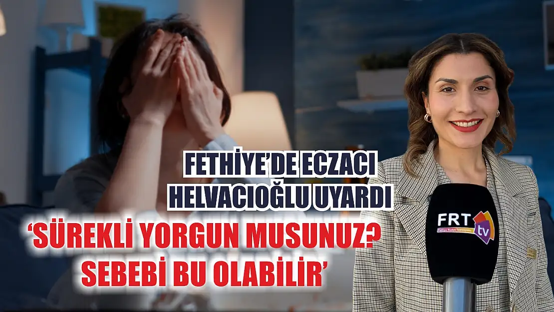 Fethiye'de Eczacı Helvacıoğlu uyardı, 'Sürekli yorgun musunuz? Sebebi bu olabilir'