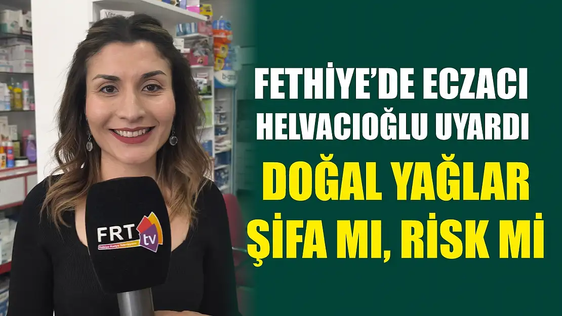 Fethiye'de Eczacı Helvacıoğlu uyardı: Doğal yağlar şifa mı, risk mi