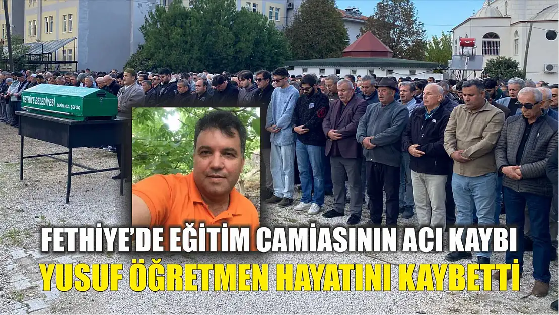 Fethiye'de eğitim camiasının acı kaybı Yusuf öğretmen hayatını kaybetti