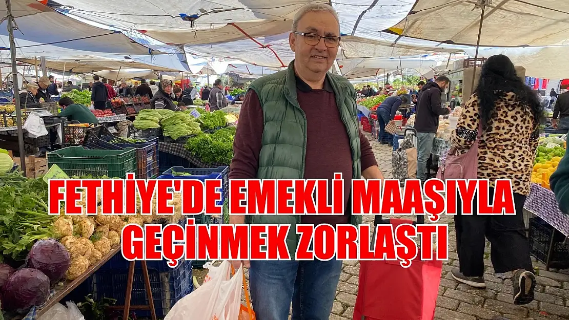 Fethiye'de Emekli Maaşıyla Geçinmek Zorlaştı