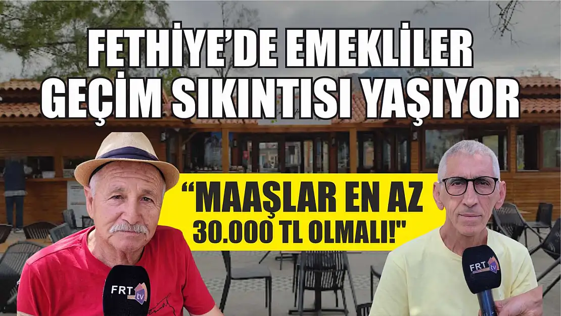 Fethiye'de Emekliler Geçim Sıkıntısı Yaşıyor: 'Maaşlar En Az 30.000 TL Olmalı!'