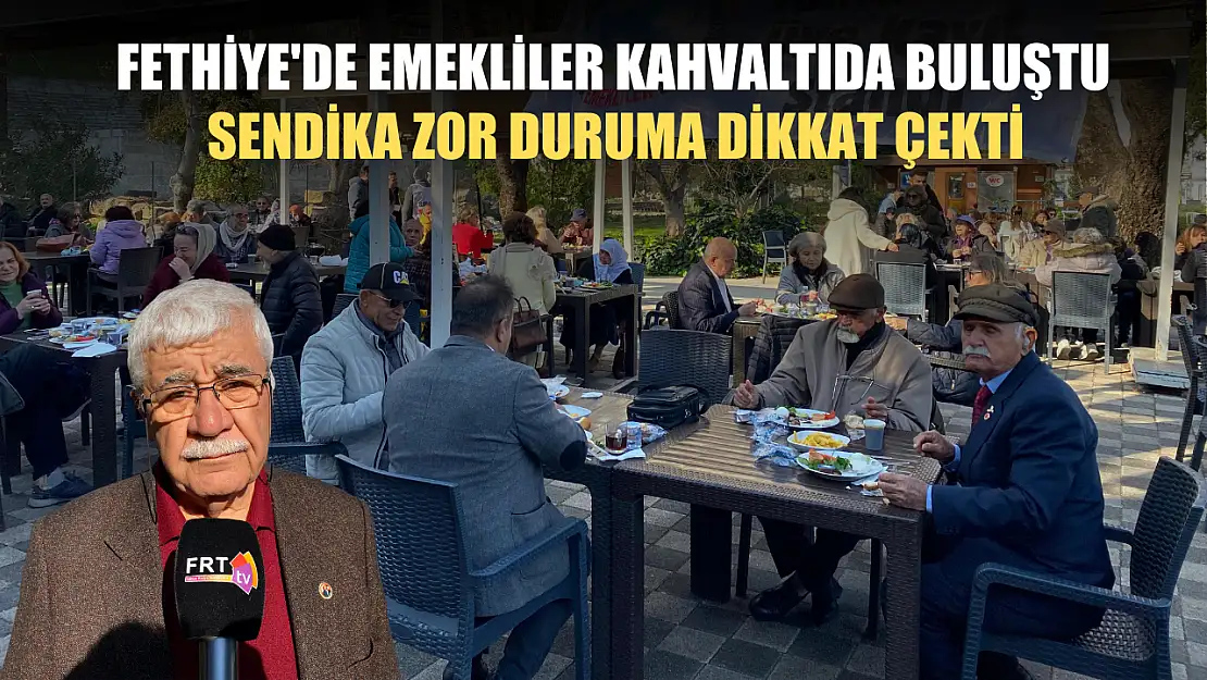 Fethiye'de emekliler kahvaltıda buluştu: Sendika zor duruma dikkat çekti