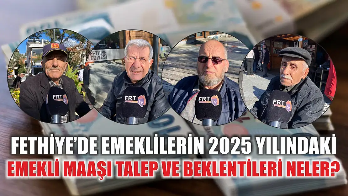 Fethiye'de Emeklilerin 2025 Yılındaki Emekli Maaşı Talep ve Beklentileri Neler