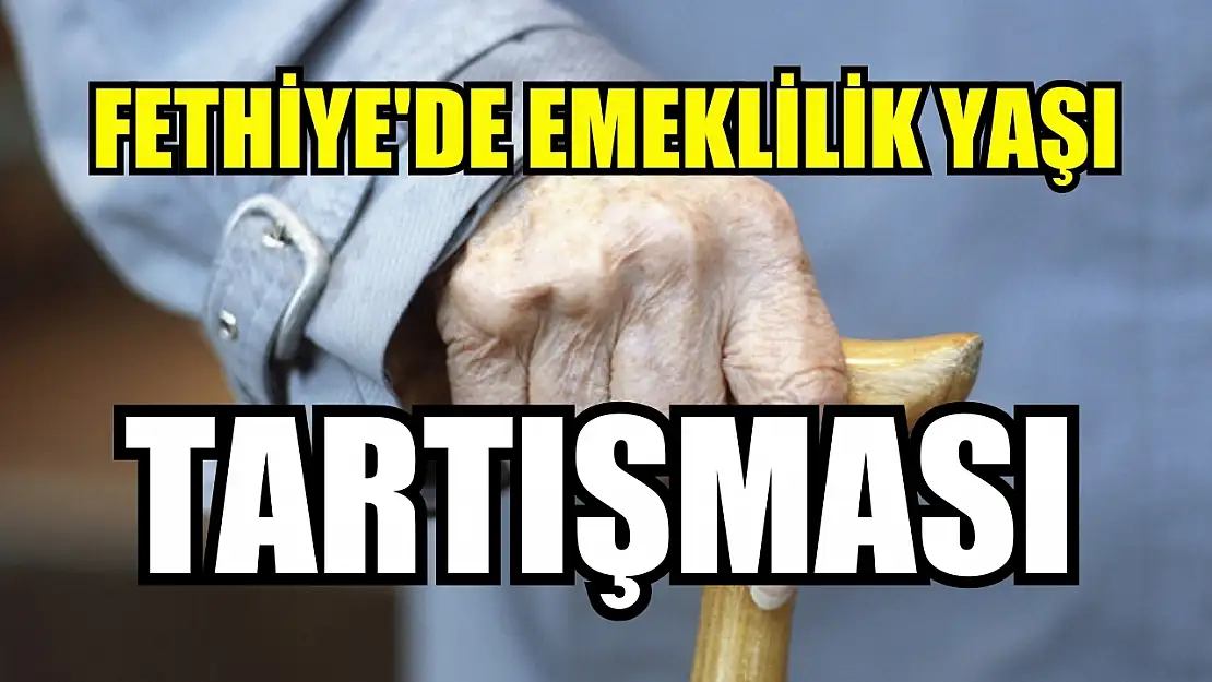 Fethiye'de Emeklilik Yaşı Tartışması