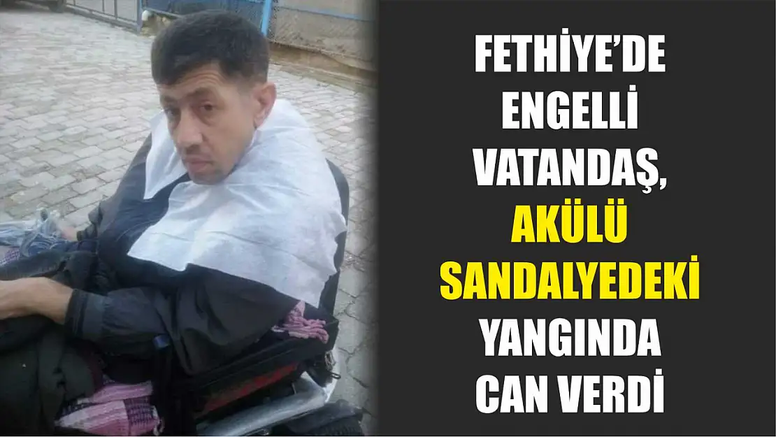 Fethiye'de Engelli Vatandaş, Akülü Sandalyedeki Yangında Can Verdi