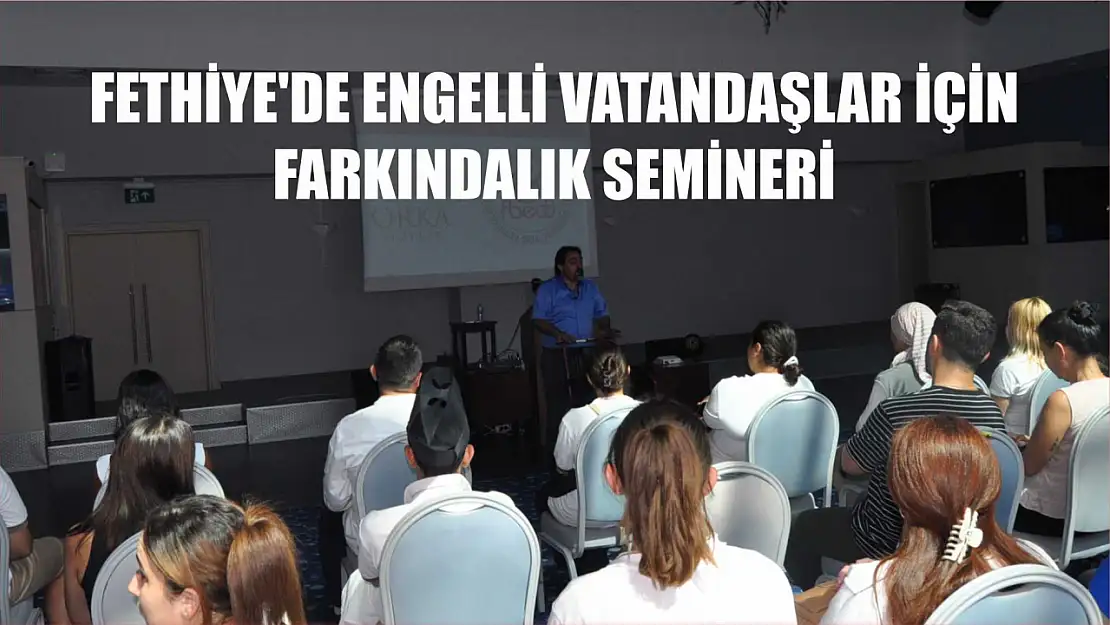 Fethiye'de engelli vatandaşlar için farkındalık semineri