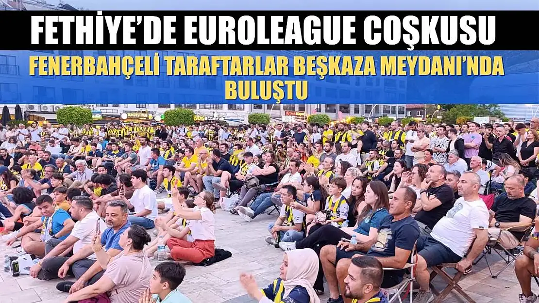 Fethiye'de Euroleague Coşkusu: Fenerbahçeli Taraftarlar Beşkaza Meydanı'nda Buluştu