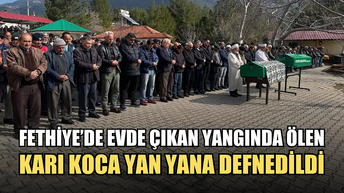 Fethiye'de evde çıkan yangında ölen karı koca yan yana defnedildi