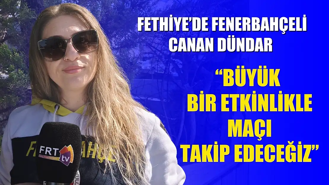 Fethiye'de Fenerbahçeli Canan Dündar: 'Büyük Bir Etkinlikle Maçı Takip Edeceğiz'