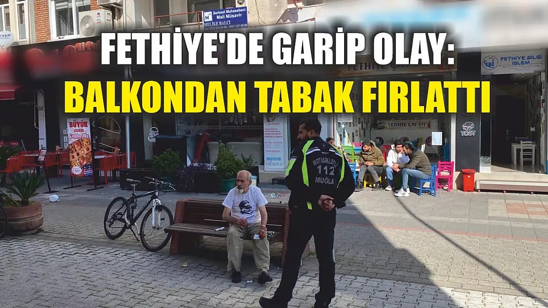 Fethiye'de garip olay: Balkondan tabak fırlattı