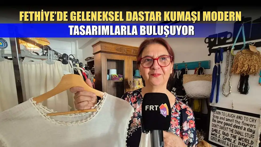 Fethiye'de Geleneksel Dastar Kumaşı Modern Tasarımlarla Buluşuyor