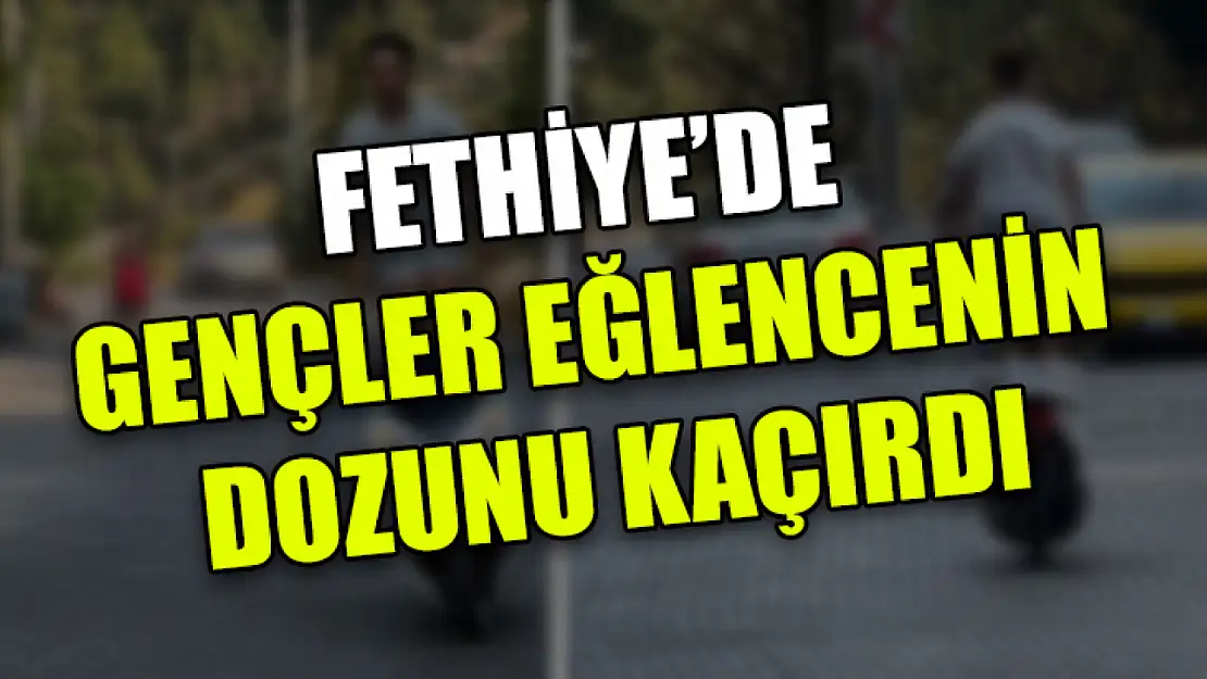 Fethiye'de Gençler Eğlencenin Dozunu Kaçırdı