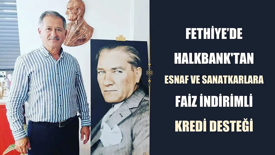 Fethiye'de Halkbank'tan Esnaf ve Sanatkarlara Faiz İndirimli Kredi Desteği