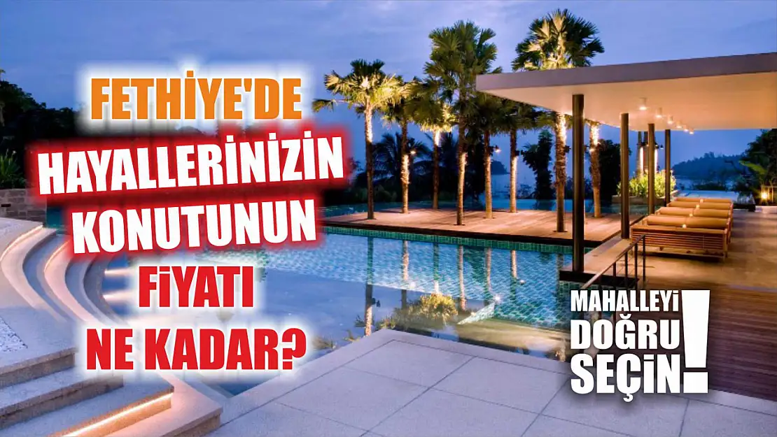 Fethiye'de Hayallerinizin Konutunun Fiyatı Ne Kadar? Mahalleyi Doğru Seçin!